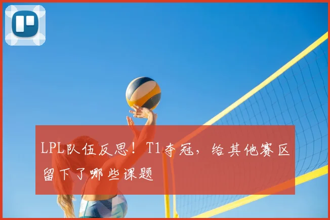 LPL队伍反思！T1夺冠，给其他赛区留下了哪些课题