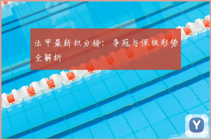 法甲最新积分榜：争冠与保级形势全解析