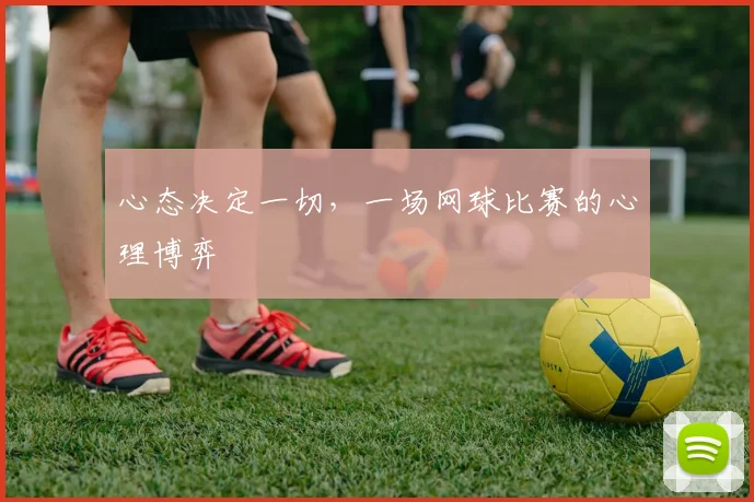 心态决定一切，一场网球比赛的心理博弈
