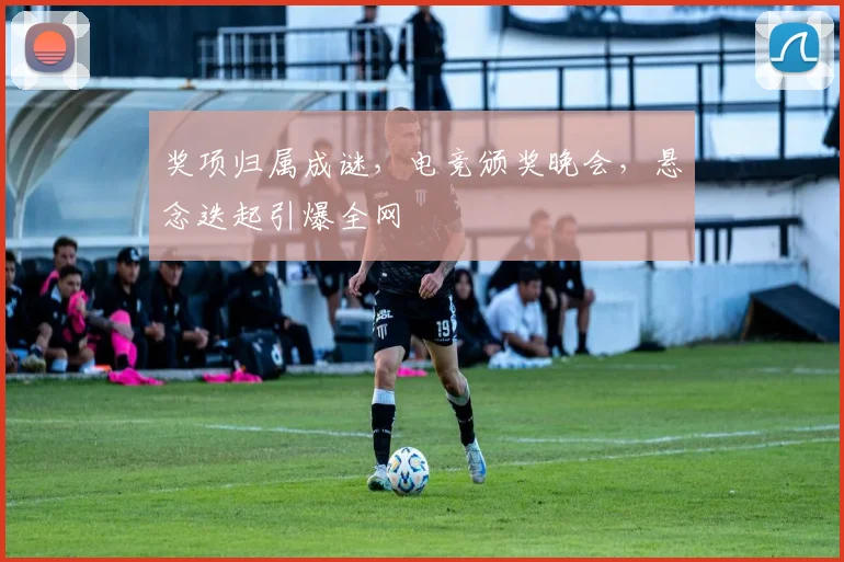 奖项归属成谜，电竞颁奖晚会，悬念迭起引爆全网