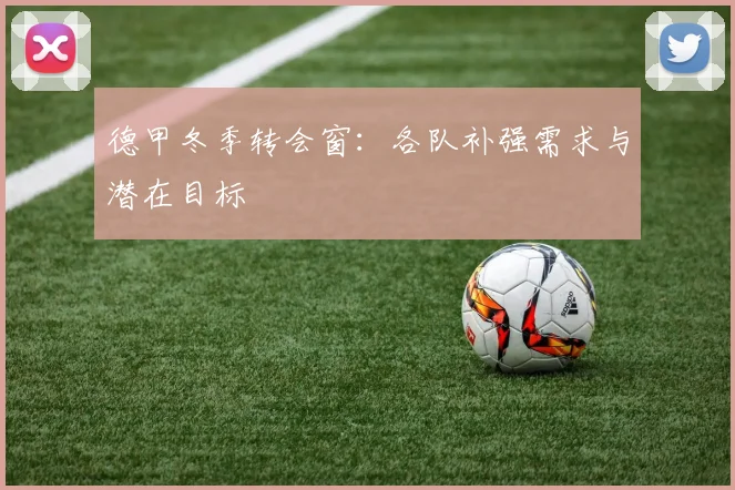 德甲冬季转会窗:各队补强需求与潜在目标