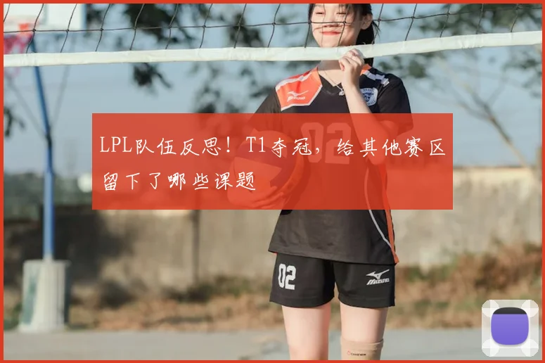 LPL队伍反思！T1夺冠，给其他赛区留下了哪些课题