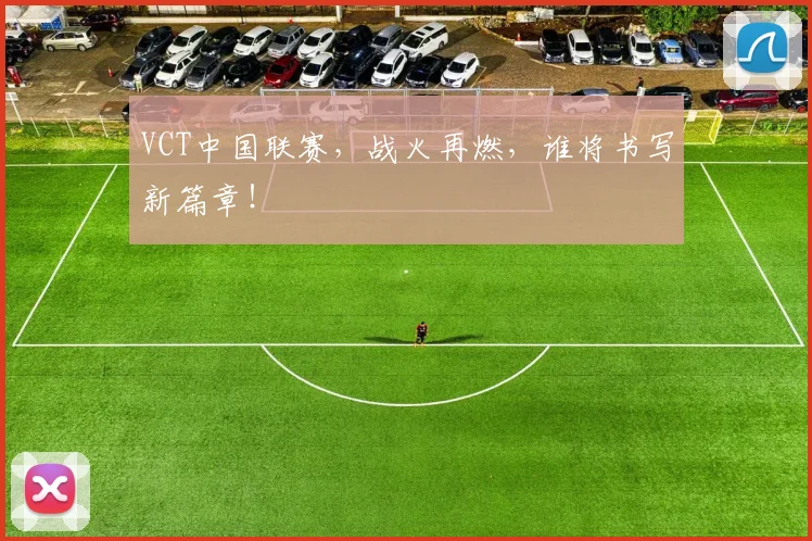 VCT中国联赛，战火再燃，谁将书写新篇章！