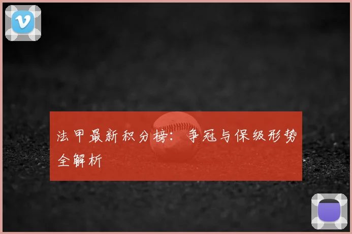 法甲最新积分榜：争冠与保级形势全解析