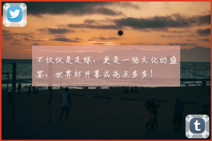 不仅仅是足球，更是一场文化的盛宴，世界杯开幕式亮点多多！