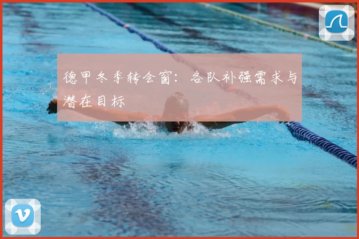 德甲冬季转会窗：各队补强需求与潜在目标