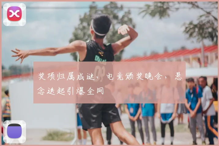 奖项归属成谜，电竞颁奖晚会，悬念迭起引爆全网