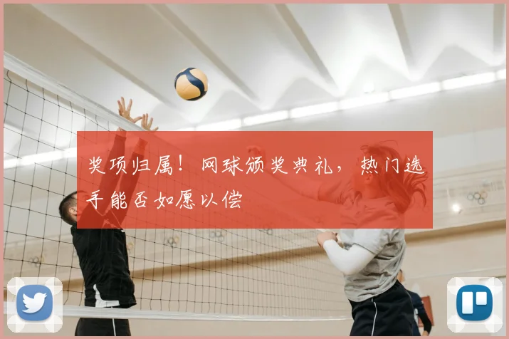 奖项归属！网球颁奖典礼，热门选手能否如愿以偿