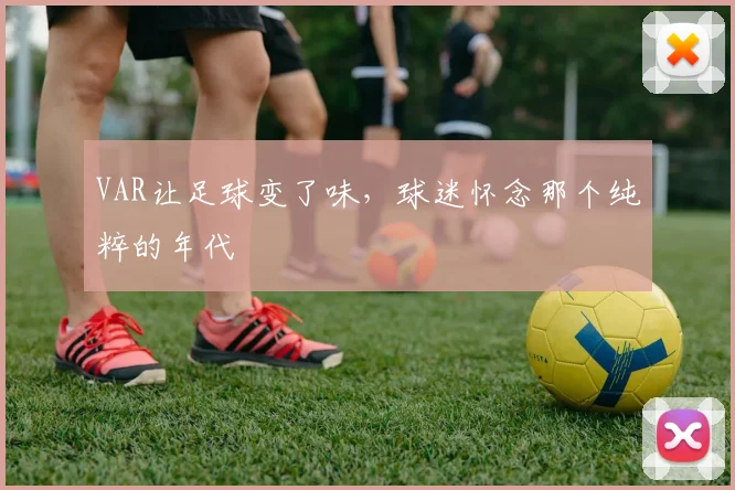 VAR让足球变了味，球迷怀念那个纯粹的年代